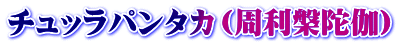 チュッラパンタカ（周利槃陀伽）