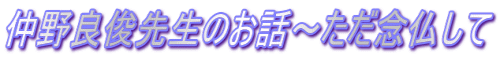 仲野良俊先生のお話～ただ念仏して